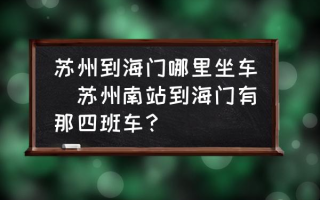 苏州到海门哪里坐车(苏州南站到海门有那四班车？)