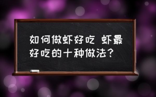 如何做虾好吃 虾最好吃的十种做法？