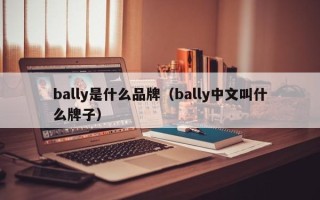 bally是哪个国家的品牌，bally是什么品牌（bally中文叫什么牌子）