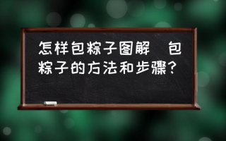 怎样包粽子图解(包粽子的方法和步骤？)