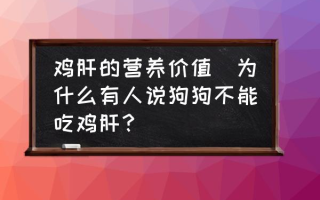 鸡肝的营养价值(为什么有人说狗狗不能吃鸡肝？)