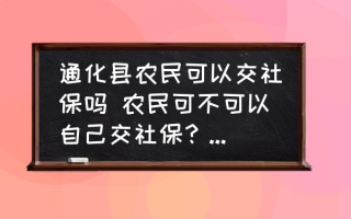 通化县农民可以交社保吗 农民可不可以自己交社保？都需要什么证件？