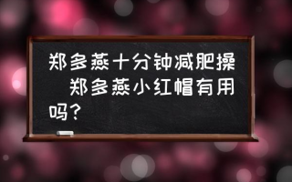 郑多燕十分钟减肥操(郑多燕小红帽有用吗？)