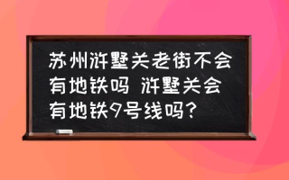 苏州浒墅关老街不会有地铁吗 浒墅关会有地铁9号线吗？