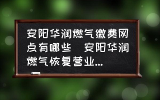 安阳华润燃气缴费网点有哪些(安阳华润燃气恢复营业时间？)