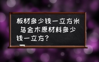 板材多少钱一立方米 乌金木原材料多少钱一立方？