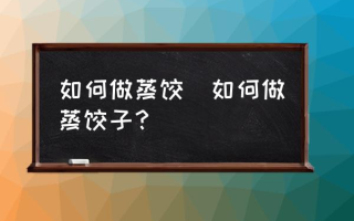 如何做蒸饺(如何做蒸饺子？)