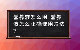 营养液怎么用 营养液怎么正确使用方法？