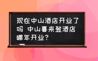 现在中山酒店开业了吗 中山喜来登酒店哪年开业？