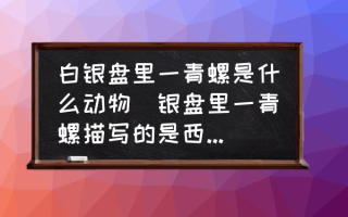 白银盘里一青螺是什么动物(银盘里一青螺描写的是西湖吗？)