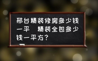 邢台精装修房多少钱一平(精装全包多少钱一平方？)