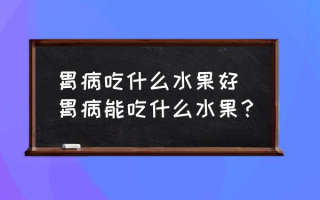 胃病吃什么水果好 胃病能吃什么水果？