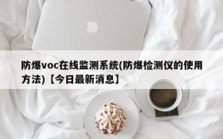 防爆voc在线监测系统(防爆检测仪的使用方法)