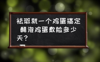 祛斑就一个鸡蛋搞定 醋泡鸡蛋敷脸多少天？