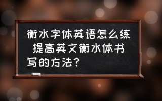 衡水字体英语怎么练 提高英文衡水体书写的方法？