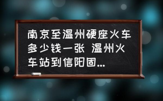 南京至温州硬座火车多少钱一张 温州火车站到信阳固始火车站多少钱？