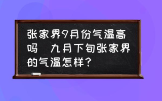 张家界9月份气温高吗(九月下旬张家界的气温怎样？)