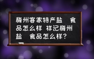 梅州客家特产盐焗食品怎么样 祥记梅州盐焗食品怎么样？