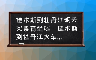 佳木斯到牡丹江明天买票有坐吗(佳木斯到牡丹江火车通了么？)