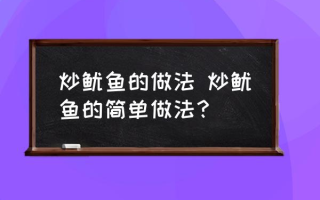 炒鱿鱼的做法 炒鱿鱼的简单做法？