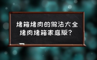 烤箱烤肉的做法大全 烤肉烤箱家庭版？