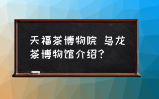 天福茶博物院 乌龙茶博物馆介绍？