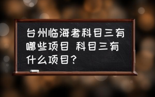 台州临海考科目三有哪些项目 科目三有什么项目？