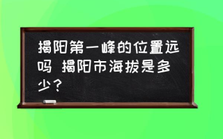 揭阳第一峰的位置远吗 揭阳市海拔是多少？