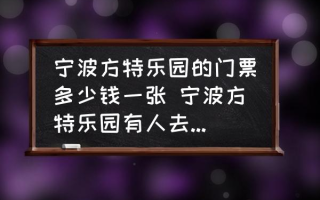 宁波方特乐园的门票多少钱一张 宁波方特乐园有人去过吗，门票多少？