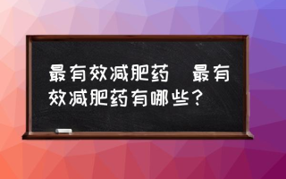 最有效减肥药(最有效减肥药有哪些？)