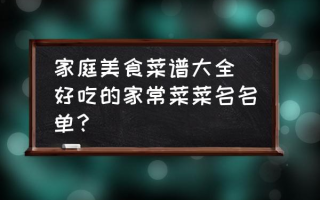 家庭美食菜谱大全(好吃的家常菜菜名名单？)