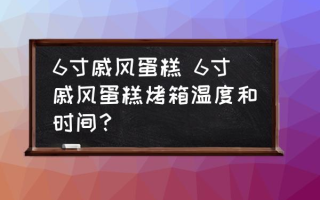 6寸戚风蛋糕 6寸戚风蛋糕烤箱温度和时间？