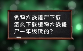 食物大战僵尸下载(怎么下载植物大战僵尸一年级玩的？)