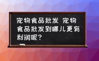 宠物食品批发 宠物食品批发到哪儿更有利润呢？