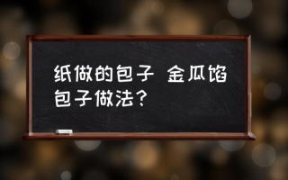 纸做的包子 金瓜馅包子做法？