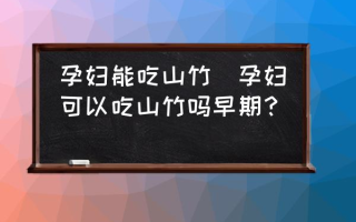 孕妇能吃山竹(孕妇可以吃山竹吗早期？)