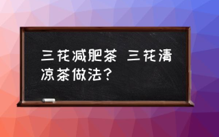 三花减肥茶 三花清凉茶做法？