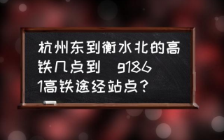 杭州东到衡水北的高铁几点到(g1861高铁途经站点？)