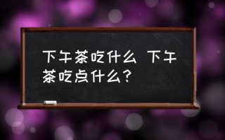 下午茶吃什么 下午茶吃点什么？