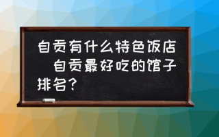 自贡有什么特色饭店(自贡最好吃的馆子排名？)