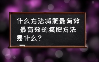 什么方法减肥最有效 最有效的减肥方法是什么？