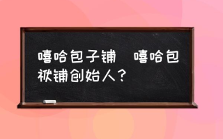 嘻哈包子铺(嘻哈包袱铺创始人？)