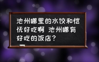 池州哪里的水饺和馄饨好吃啊 池州哪有好吃的饭店？