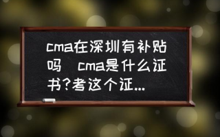 cma在深圳有补贴吗(cma是什么证书?考这个证书有用吗？)