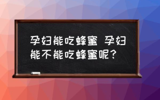 孕妇能吃蜂蜜 孕妇能不能吃蜂蜜呢？