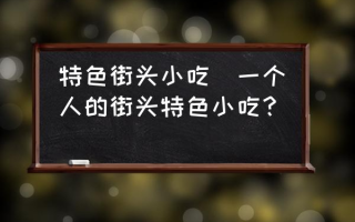 特色街头小吃(一个人的街头特色小吃？)