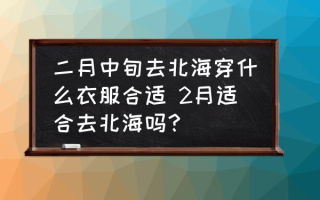 二月中旬去北海穿什么衣服合适 2月适合去北海吗？