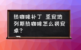 热咖啡补丁 圣安地列斯热咖啡怎么装安卓？