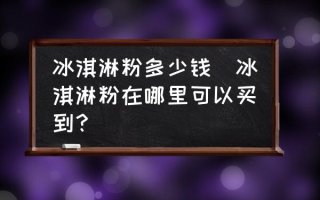 冰淇淋粉多少钱(冰淇淋粉在哪里可以买到？)