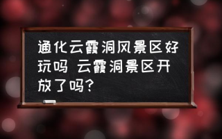 通化云霞洞风景区好玩吗 云霞洞景区开放了吗？